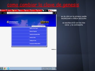 como cambiar la clave de genesis
se da click en la primera casilla
INGRESAR A ÁREA SEGURA
se escribe el ID con los tres
ceros y la contraseña
 
