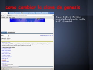 como cambiar la clave de genesis
después de abrir la información
personal se busca la opción cambiar
su NIP y le das click
 
