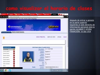 como visualizar el horario de clases
después de entrar a genesis
en la parte superior
izquierda al lado derecho de
información personal está la
opción ALUMNO Y AYUDA
FINANCIERA le das click
 