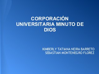 CORPORACIÓN
UNIVERSITARIA MINUTO DE
DIOS
KIMBERLY TATIANA NEIRA BARRETO
SEBASTIAN MONTENEGRO FLOREZ
 