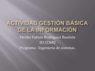 Heider Fabian Rodríguez Bautista
            ID:323682
Programa : Ingeniería de sistemas.
 
