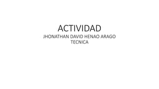 ACTIVIDAD
JHONATHAN DAVID HENAO ARAGO
TECNICA
 