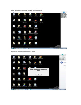 Aquí se muestra como han tomado control de la PC.




Aquí se ve la intraccion Servidor- Cliente
 
