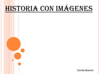 Historia con imágenes




                 Camila Bianchi
 