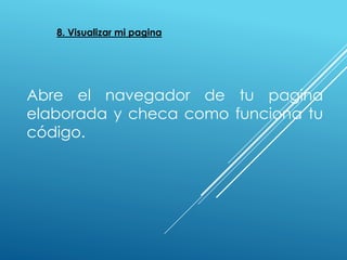 8. Visualizar mi pagina
Abre el navegador de tu pagina
elaborada y checa como funciona tu
código.
 