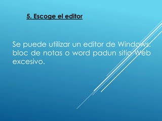 5. Escoge el editor
Se puede utilizar un editor de Windows:
bloc de notas o word padun sitio Web
excesivo.
 