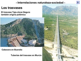 El trasvase Tajo-Júcar-Segura
también origina polémica
Cabecera en Buendía
Tuberías del trasvase en Murcia
- Interrelaciones naturaleza-sociedad -
Los trasvasesLos trasvases
 