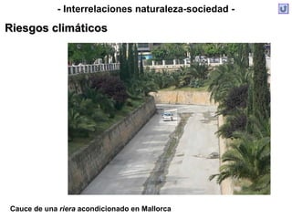 - Interrelaciones naturaleza-sociedad -
Riesgos climáticosRiesgos climáticos
Cauce de una riera acondicionado en Mallorca
 