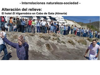 - Interrelaciones naturaleza-sociedad -
Alteración del relieve:Alteración del relieve:
El hotelEl hotel El AlgarrobicoEl Algarrobico en Cabo de Gata (Almería)en Cabo de Gata (Almería)
 