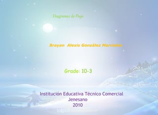 Brayan Alexis González Marciales
Grado: 10-3
Institución Educativa Técnico Comercial
Jenesano
2010
Diagramas de Flujo
 