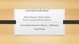 Actividad individual
Albert Elimelec Macias Marin
Tutor Leonardo Bernal Zamora
Universidad Nacional Abierta y a Distancia
Cead Ocaña
 