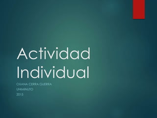 Actividad
IndividualOXANA CERRA GUERRA
UNIMINUTO
2015
 