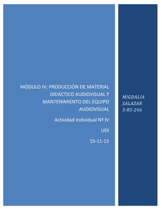MÓDULO IV: PRODUCCIÓN DE MATERIAL
DIDÁCTICO AUDIOVISUAL Y
MANTENIMIENTO DEL EQUIPO
AUDIOVISUAL
Actividad Individual Nº IV
UDI
15-11-15
MIGDALIA
SALAZAR
3-85-266
 