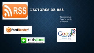 LECTORES DE RSS
Freedreader
Google reader
Netvibes
 