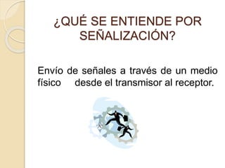 ¿QUÉ SE ENTIENDE POR
SEÑALIZACIÓN?
Envío de señales a través de un medio
físico desde el transmisor al receptor.
 