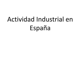 Actividad Industrial en
España
 