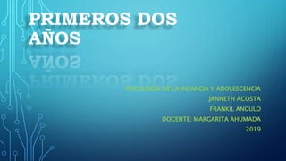 PRIMEROS DOS
AÑOS
PSICOLOGÍA DE LA INFANCIA Y ADOLESCENCIA
JANNETH ACOSTA
FRANKIL ANGULO
DOCENTE: MARGARITA AHUMADA
2019
 