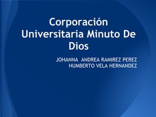 Corporación
Universitaria Minuto De
Dios
JOHANNA ANDREA RAMIREZ PEREZ
HUMBERTO VELA HERNANDEZ
 