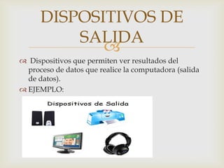 DISPOSITIVOS DE
SALIDA

 Dispositivos que permiten ver resultados del
proceso de datos que realice la computadora (salida
de datos).
 EJEMPLO:

 
