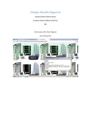 Colegio Nicolás Esguerra
    Nicolás Estiben Calderón Reyes

  Jonathan Andrés Calderón Villamizar

                 901



   Estructura De Una Pagina

           Las Etiquetas
 