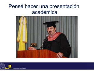 Pensé hacer una presentación  académica 