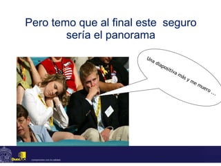 Pero temo que al final este  seguro sería el panorama Una diapositiva más y me muero ... 