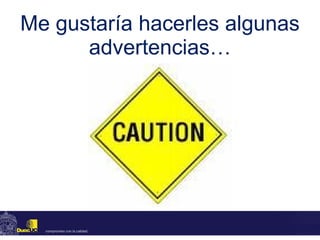 Me gustaría hacerles algunas advertencias… 
