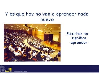 Y es que hoy no van a aprender nada nuevo Escuchar no significa aprender 