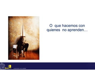 O  que hacemos con quienes  no aprenden… 