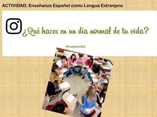 ACTIVIDAD: Enseñanza Español como Lengua Extranjera
 