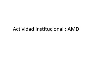 Actividad Institucional : AMD 