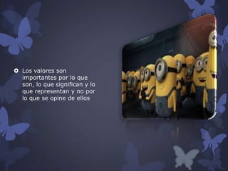  Los valores son
importantes por lo que
son, lo que significan y lo
que representan y no por
lo que se opine de ellos

 