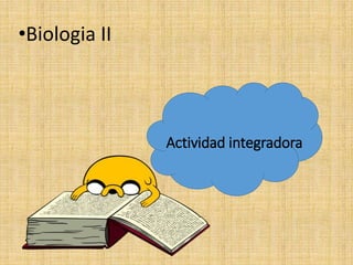 •Biologia II
Actividad integradora
 