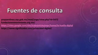 prepaenlinea.sep.gob.mx/mod/page/view.php?id=5472
fundacionenmovimiento.org.mx/
https://sites.google.com/site/trabajoticbyjmgx/home/la-huella-digital
https://www.significados.com/privacidad-digital/
 