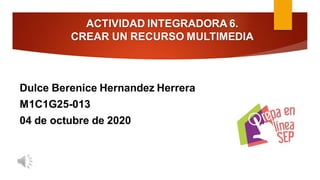ACTIVIDAD INTEGRADORA 6.
CREAR UN RECURSO MULTIMEDIA
Dulce Berenice Hernandez Herrera
M1C1G25-013
04 de octubre de 2020
 