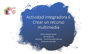 Actividad integradora 6
Crear un recurso
multimedia
Ericka Gallardo Agosto
M1C3G28-118
Fasilitador Susana Gonzalez Espinoza
20 de enero del 2021
 