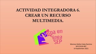 Mariana Stefani Salas Ramírez
M1C2G34-087
14 Septiembre 2021
ACTIVIDAD INTEGRADORA 6.
CREAR UN RECURSO
MULTIMEDIA.
 