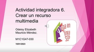 Actividad integradora 6.
Crear un recurso
multimedia
Odeisy Elizabeth
Mauricio Méndez.
M1C1G47-030
19/01/2023
 