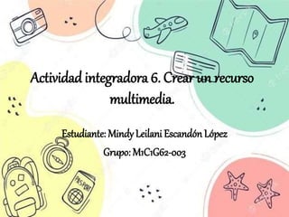 Actividad integradora 6. Crear un recurso
multimedia.
Estudiante: Mindy Leilani Escandón López
Grupo: M1C1G62-003
 