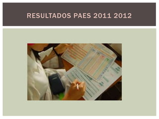 RESULTADOS PAES 2011 2012
 