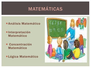MATEMÁTICAS

 Análisis Matemático

 Interpretación
  Matemático

 Concentración
 Matemático

 Lógica Matemático
 