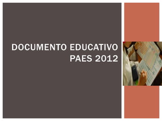 DOCUMENTO EDUCATIVO
          PAES 2012
 