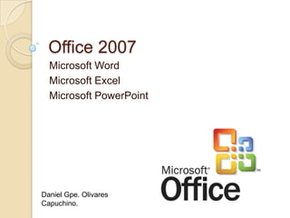 Office 2007 Microsoft Word Microsoft Excel Microsoft PowerPoint Daniel Gpe. Olivares Capuchino. 