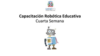 Capacitación Robótica Educativa
Cuarta Semana
 