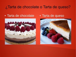¿Tarta de chocolate o Tarta de queso?
● Tarta de chocolate ● Tarta de queso
 