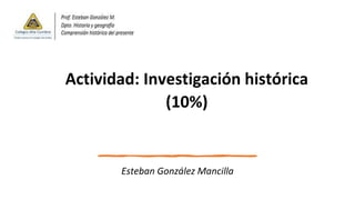 Actividad: Investigación histórica
(10%)
Esteban González Mancilla
 