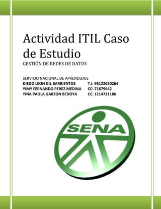 Actividad ITIL Caso
de Estudio
GESTIÓN DE REDES DE DATOS
SERVICIO NACIONAL DE APRENDIZAJE
DIEGO LEON GIL BARRIENTOS T.I: 9...