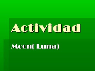 Actividad
Moon( Luna)
 