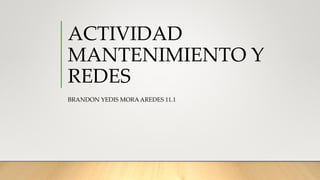 ACTIVIDAD
MANTENIMIENTO Y
REDES
BRANDON YEDIS MORA AREDES 11.1
 
