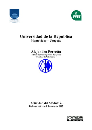 Universidad de la República
Montevideo – Uruguay
Alejandro Perretta
Instituto de Investigaciones Pesqueras
Facultad de Veterinaria
Actividad del Módulo 4
Fecha de entrega: 1 de mayo de 2013
 